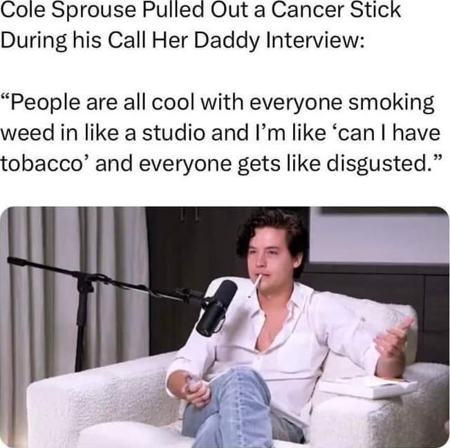 Cole Sprouse Pulled Out a Cancer Stick During his Call Her Daddy Interview People are all cool with everyone smoking weed in like a studio and Im like can have tobacco and everyone gets like disgusted