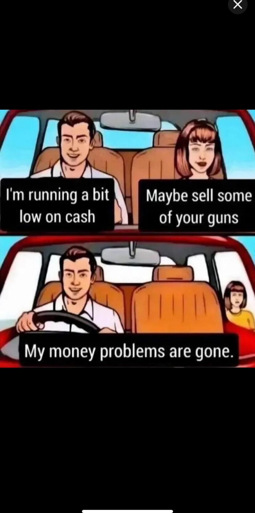I'm running a bit low on cash
Maybe sell some of your guns
My money problems are gone.