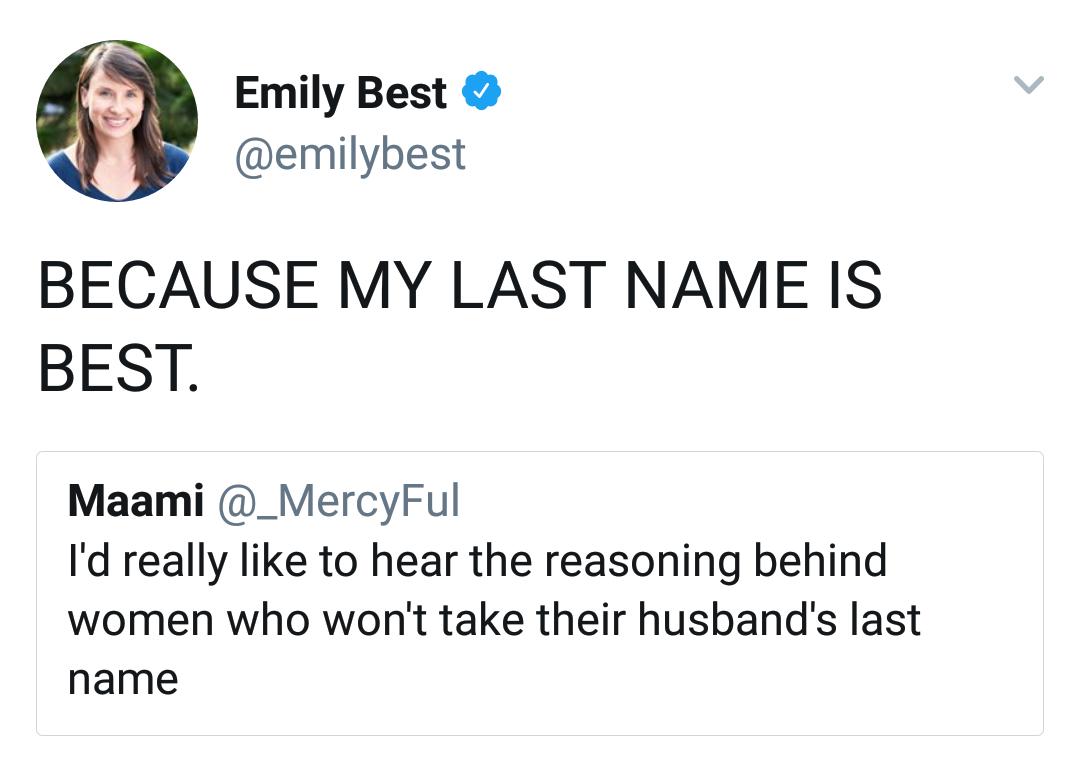 Emily Best emilybest BECAUSE MY LAST NAME IS BEST Maami _MercyFul Id really like to hear the reasoning behind women who wont take their husbands last name