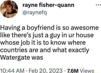 rayne fisher quann raynefq Having a boyfriend is so awesome like theres just a guy in ur house whose job it is to know where countries are and what exactly Watergate was 1044 AM Feb 20 2023 76M Views