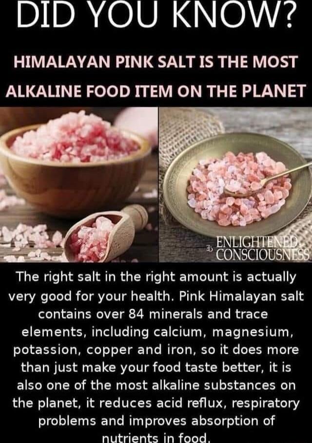 DIDR 010 N 1 HIMALAYAN PINK SALT IS THE MOST PARICUR 1R eloloRyy 1 el R pc F WY The right salt in the right amount is actually EL AL BT IV CEN G M LU T EIEER T contains over 84 minerals and trace elements including calcium magnesium potassion copper and iron so it does more than just make your food taste better it is also one of the most alkaline substances on the planet it reduces acid reflux res