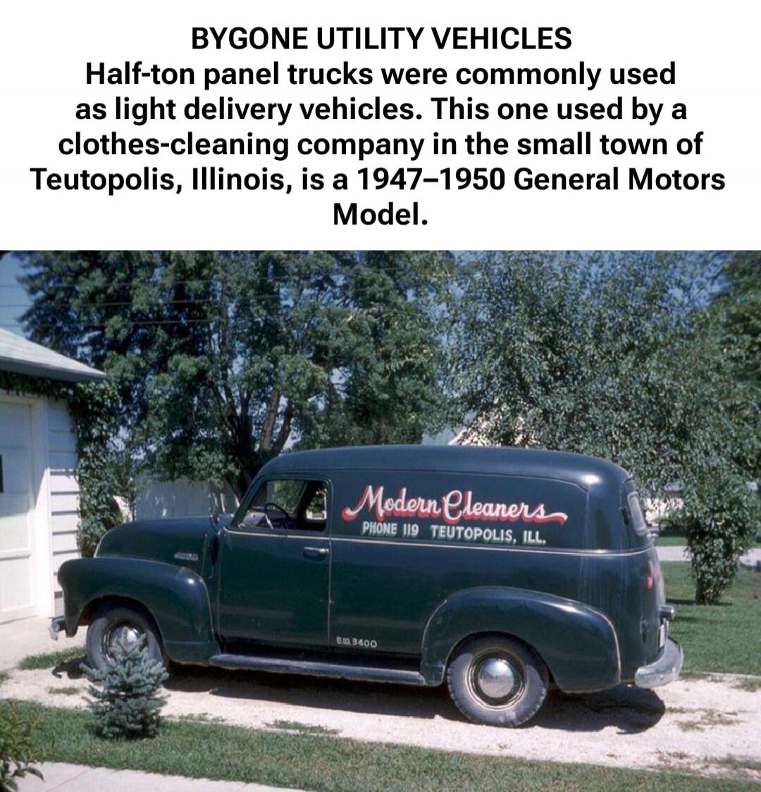 BYGONE UTILITY VEHICLES Half-ton panel trucks were commonly used as light delivery vehicles. This one used by a clothes-cleaning company in the small town of Teutopolis, Illinois, is a 1947–1950 General Motors Model.