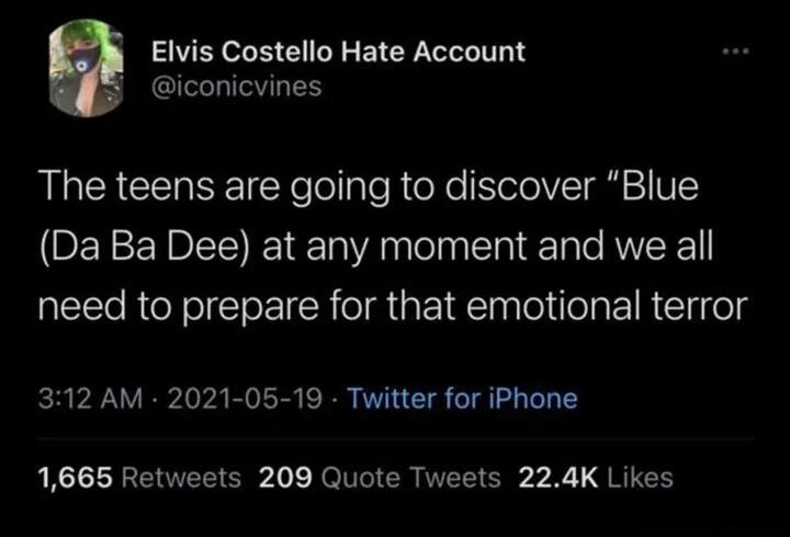 Elvis Costello Hate Account iconicvines The teens are going to discover Blue Da Ba Dee at any moment and we all need to prepare for that emotional terror 312 AM 2021 05 19 Twitter for iPhone 1665 Retweets 209 Quote Tweets 224K Likes