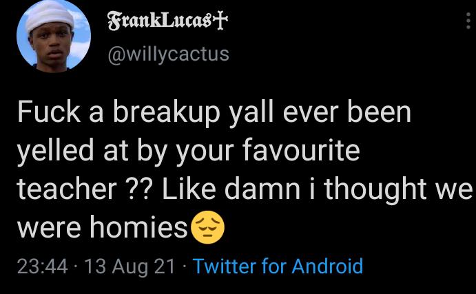 FrankLucagt Vf willycactus Fuck a breakup yall ever been yelled at by your favourite teacher Like damn i thought we were homies 2344 13 Aug 21 Twitter for Android