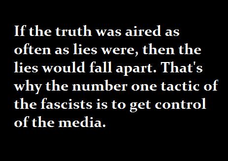 If the truth was aired as often as lies were then the lies would fall apart Thats why the number one tactic of the fascists is to get control of the media
