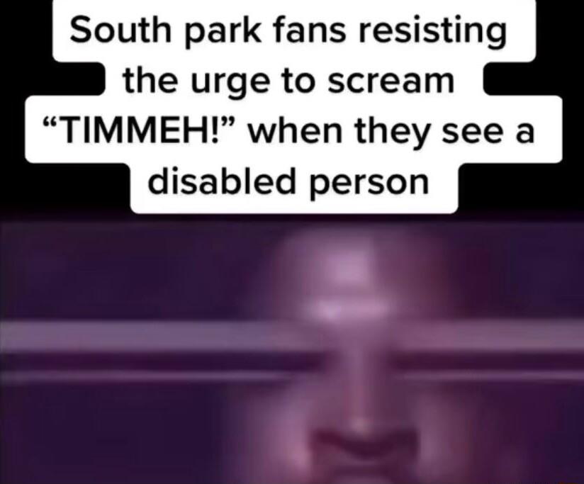 South park fans resisting the urge to scream TIMMEH when they see a disabled person