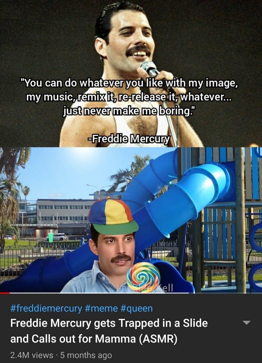 You can do whateveryou like with my image my muslc rmixitire release Whatever ddiemercury meme queen Freddie Mercury gets Trapped in a Slide v and Calls out for Mamma ASMR 24M views 5 months ago