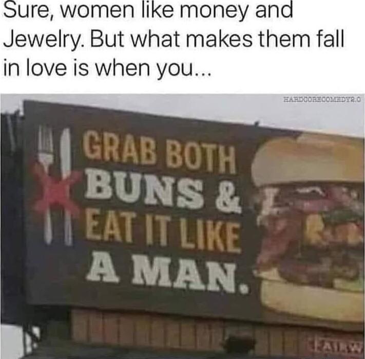 ure women like money and Jewelry But what makes them fall in love is when you