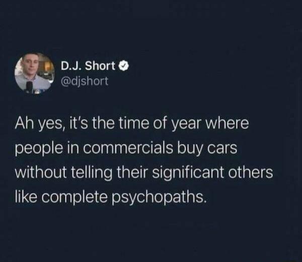 DJ Short djshort Ah yes its the time of year where people in commercials buy cars WiGgreltlaCll e RGEIS e laliileTaidelialelS like complete psychopaths