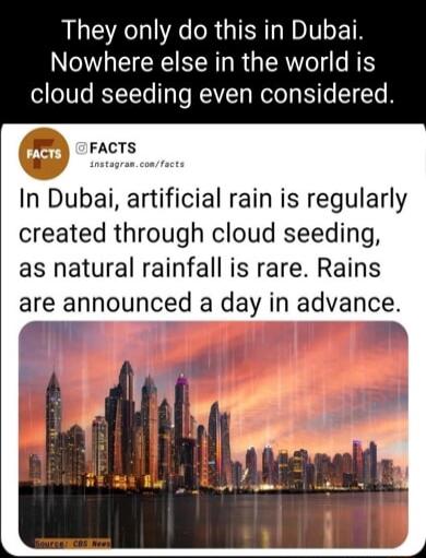 They only do this in Dubai Nowhere else in the world is cloud seeding even considered In Dubai artificial rain is regularly created through cloud seeding as natural rainfall is rare Rains are announced a day in advance