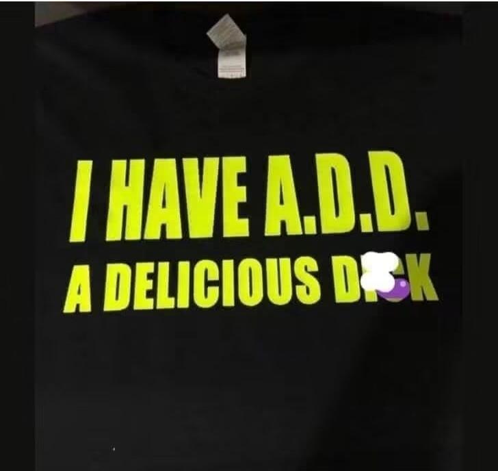 I HAVE A.D.D. A DELICIOUS DICK