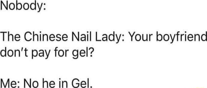 Nobody The Chinese Nail Lady Your boyfriend dont pay for gel Me No he in Gel