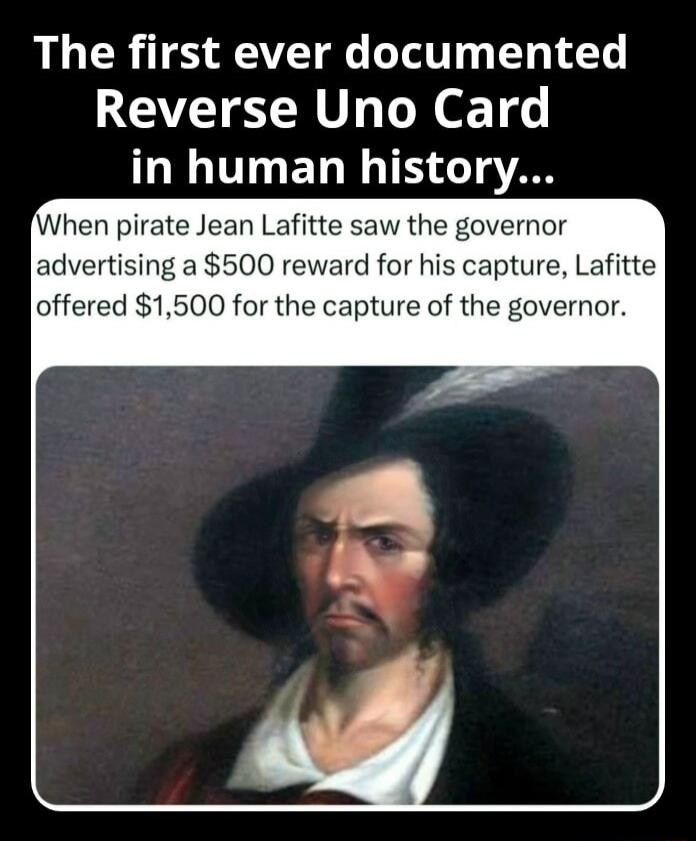 The first ever documented Reverse Uno Card LU T ET N TE T oA When pirate Jean Lafitte saw the governor advertising a 500 reward for his capture Lafitte offered 1500 for the capture of the governor