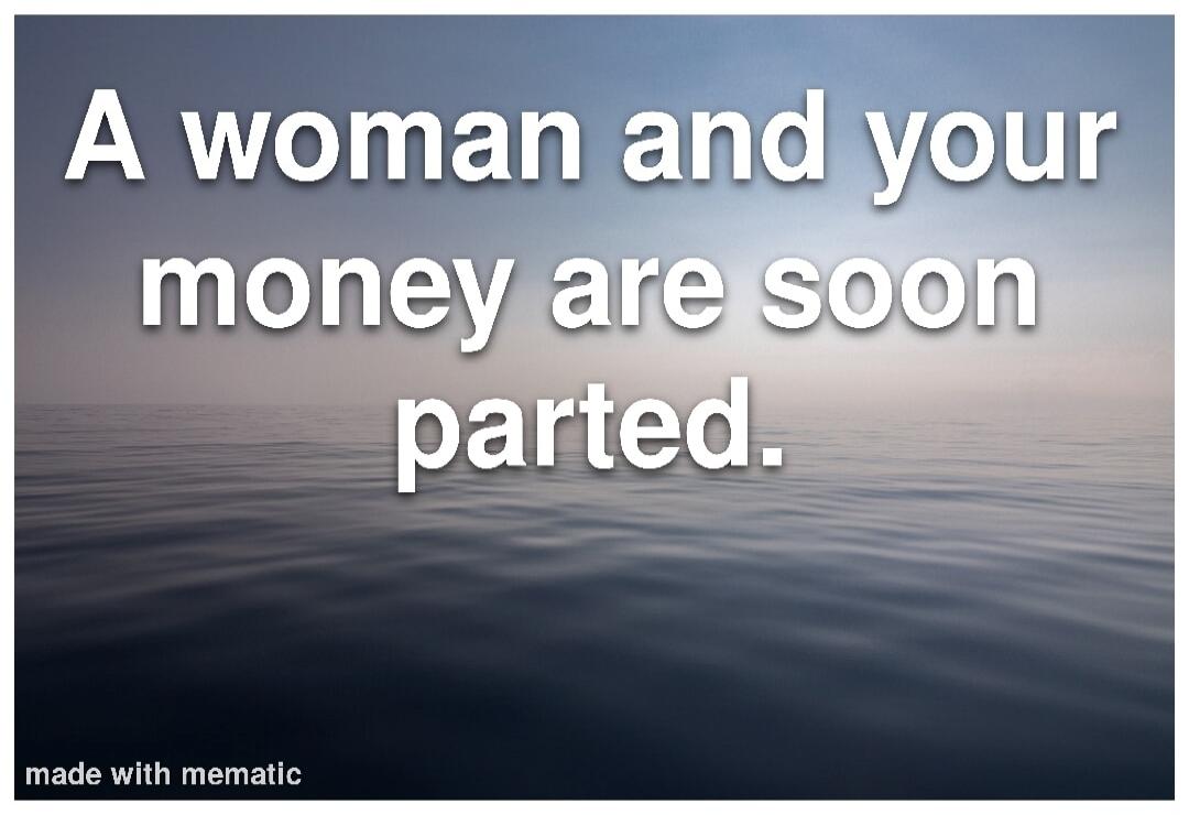 A woman and your money are soon parted.