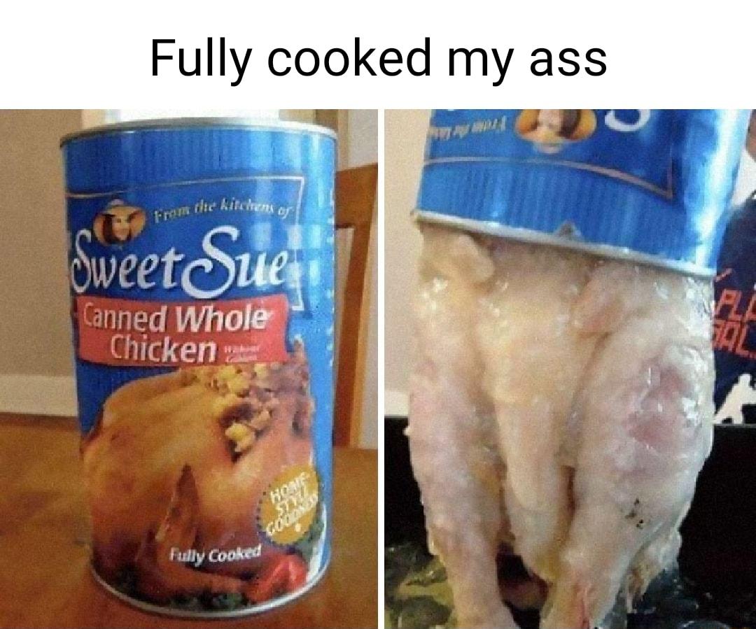 Fully cooked my ass