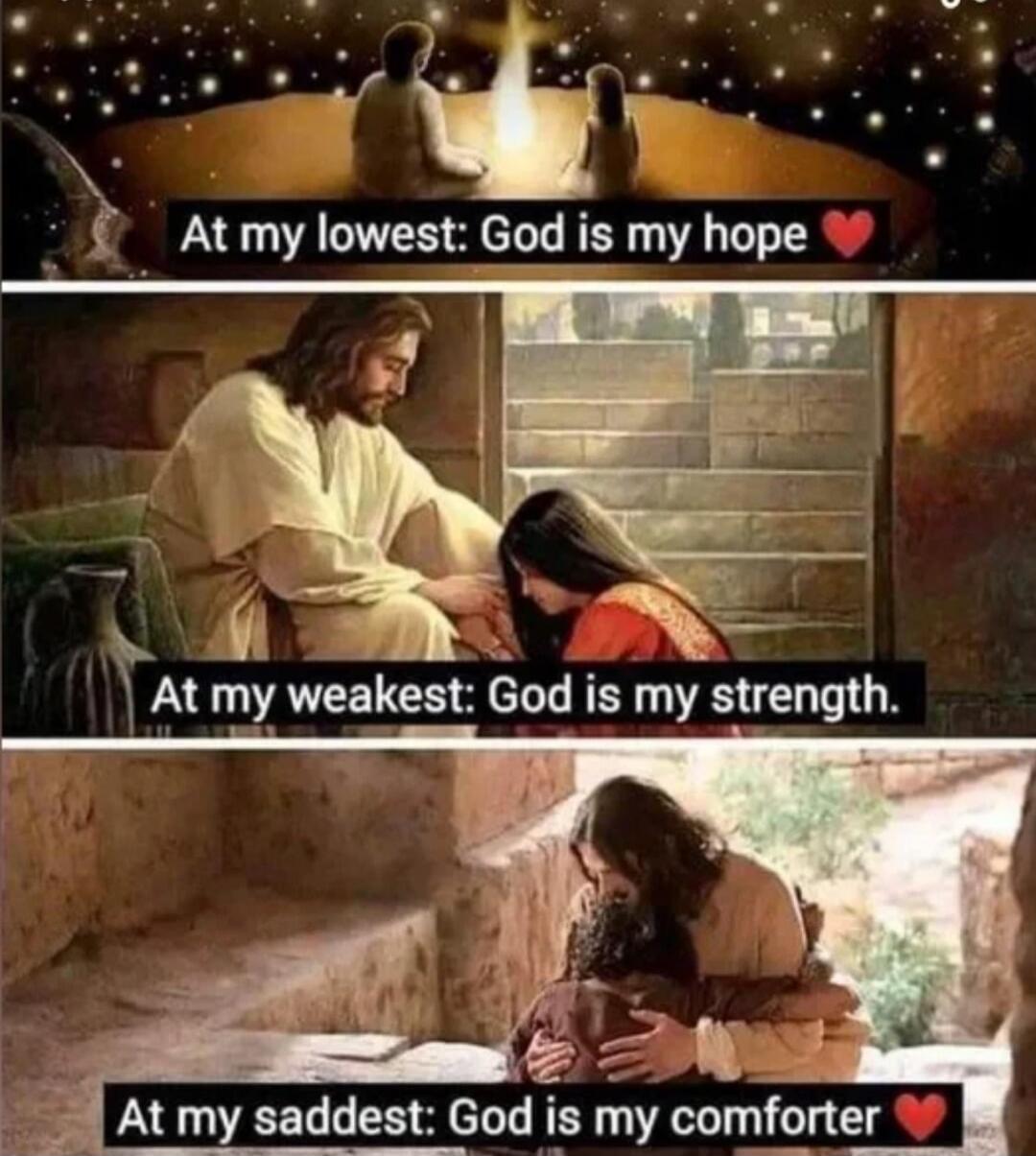 At my lowest: God is my hope ❤️
At my weakest: God is my strength.
At my saddest: God is my comforter ❤️