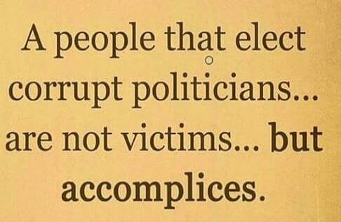 A people that elect corrupt politicians... are not victims... but accomplices.