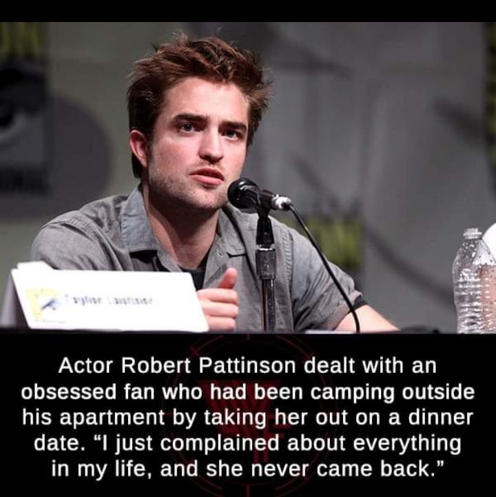Actor Robert Pattinson dealt with an obsessed fan who had been camping outside his apartment by taking her out on a dinner date I just complained about everything in my life and she never came back