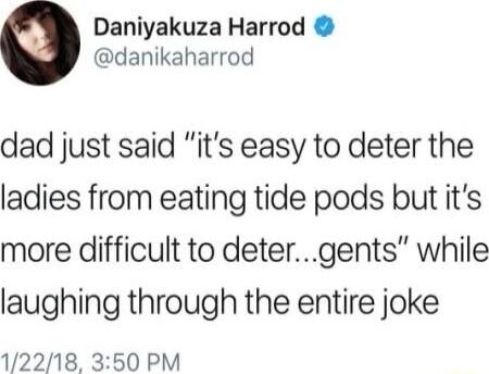 Daniyakuza Harrod danikaharrod dad just said its easy to deter the ladies from eating tide pods but its more difficult to detergents while laughing through the entire joke 12218 350 PM
