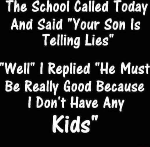 LLCRSA UL T Y And Said Your Son ls Telling Lies Well Replied He Must Be Really Good Because Dont Have Any Kids