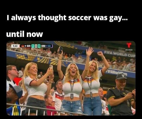 I always thought soccer was gay... until now. 5:43 GER 1 0 CUW EN VIVO FIFA WORLD CUP