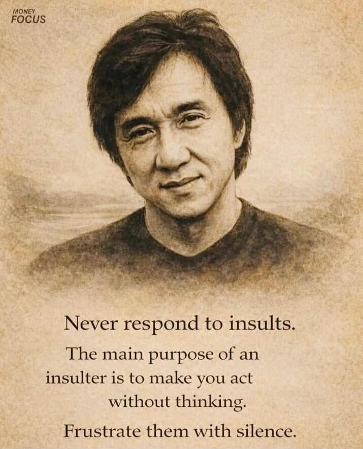 MONEY FOCUS Never respond to insults. The main purpose of an insulter is to make you act without thinking. Frustrate them with silence.