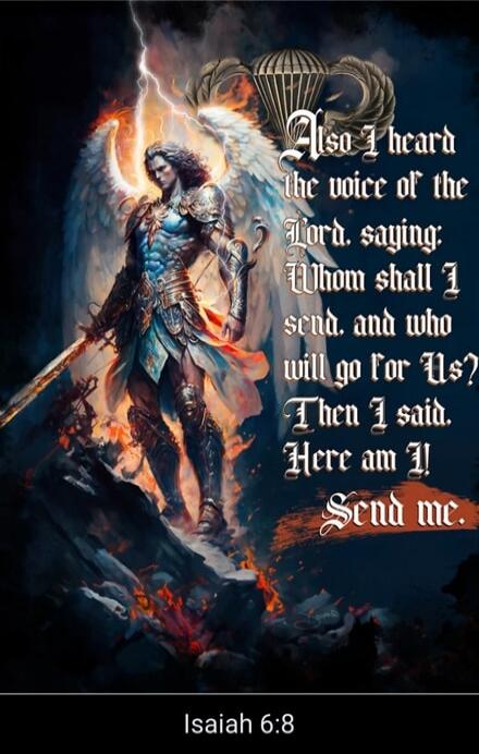 Also I hear the voice of the Lord, saying: Whom shall I send, and who will go for Us? Then I said, Here am I! Send me.
Isaiah 6:8
