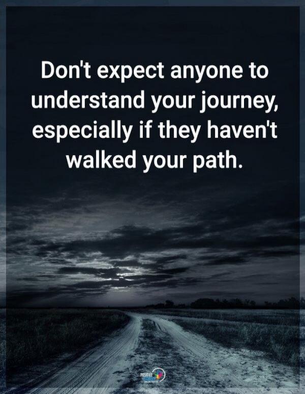 Don't expect anyone to understand your journey, especially if they haven't walked your path.
