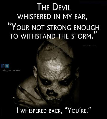 THE DeviL EINIDENE RIS YOUR NOT STRONG ENOUGH TO WITHSTAND THE STORM 9 WHISPERED BACK YOURE