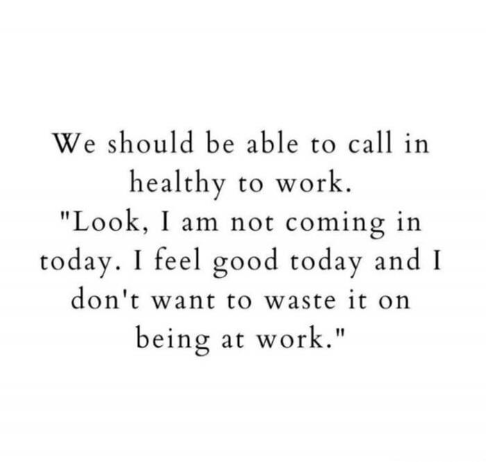 We should be able to call in healthy to work. 
