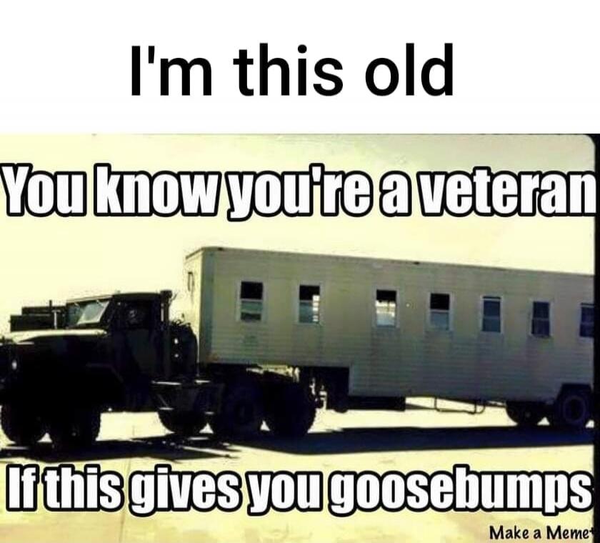 I'm this old You know you're a veteran If this gives you goosebumps Make a Meme