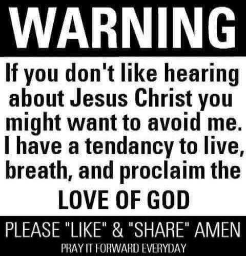 WARNING If you don't like hearing about Jesus Christ you might want to avoid me. I have a tendency to live, breath, and proclaim the LOVE OF GOD PLEASE 