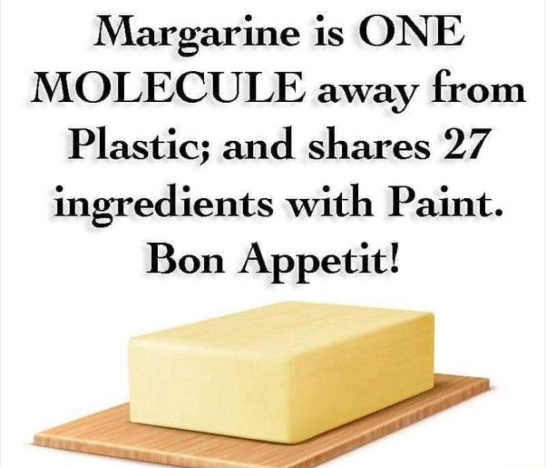 Margarine is ONE MOLECULE away from Plastic and shares 27 ingredients with Paint Bon Appetit