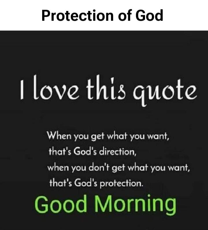 Protection of God
I love this quote
When you get what you want, that's God's direction,
when you don't get what you want, that's God's protection.
Good Morning