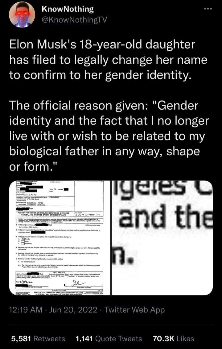 KnowNothing g rnowioiing Elon Musks 18 year old daughter has filed to legally change her name to confirm to her gender identity The official reason given Gender fe ST i1 AYA Tale Rua R T o 1 Walo N oaTL5Tg live with or wish to be related to my o o loTleX 8 F Yd o I TTO W 10 VAVZ VARS g Y o or form 5581 Retweet 1141 O 703K