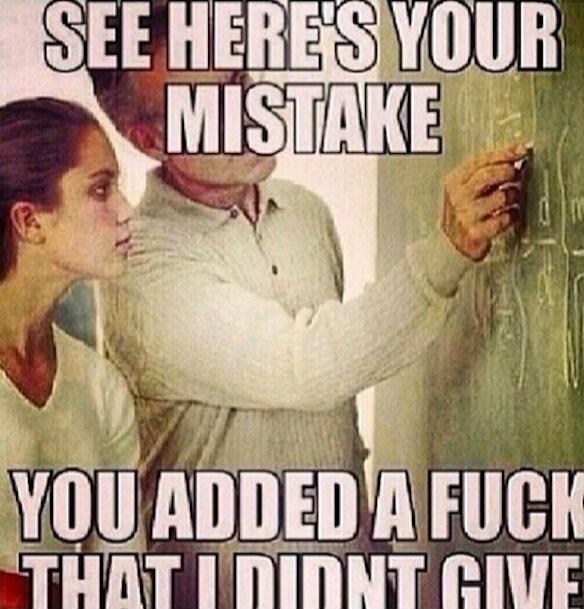 SEE HERE'S YOUR MISTAKE YOU ADDED A FUCK THAT I DIDN'T GIVE