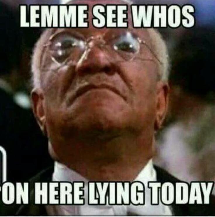 LEMME SEE WHO'S ON HERE LYING TODAY