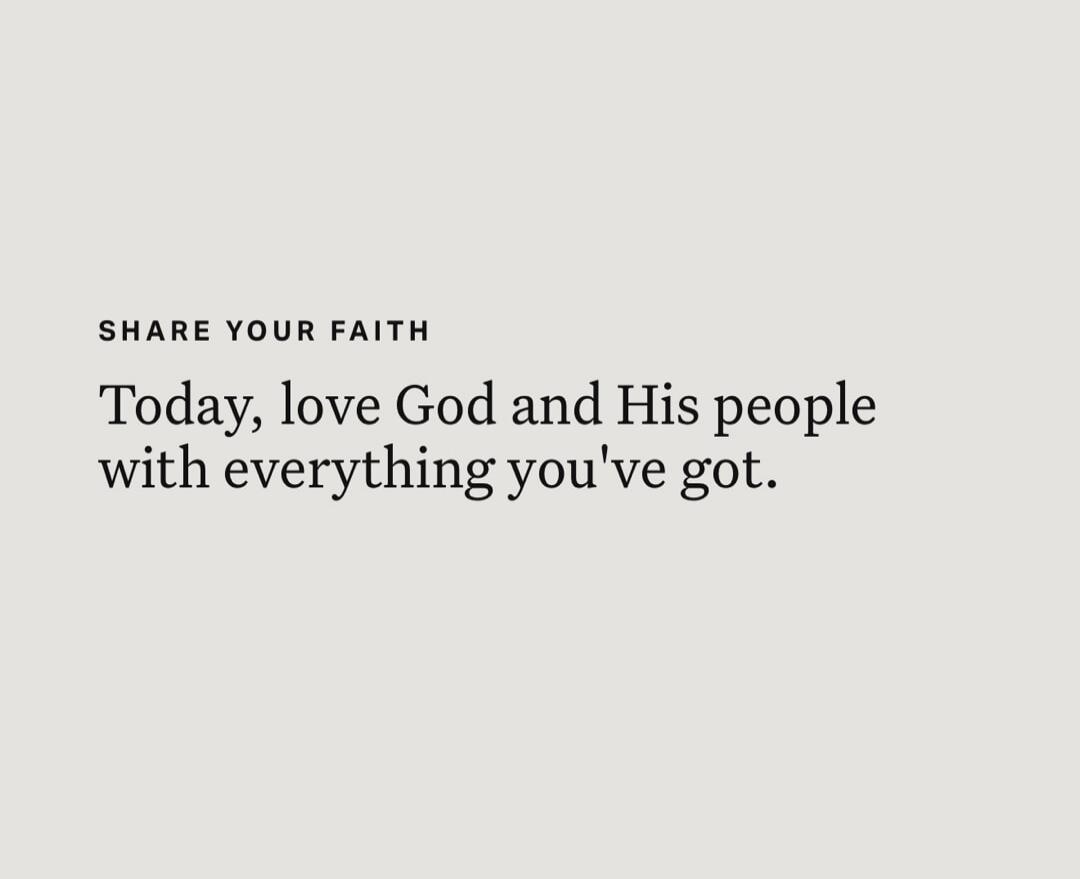 SHARE YOUR FAITH Today, love God and His people with everything you've got.