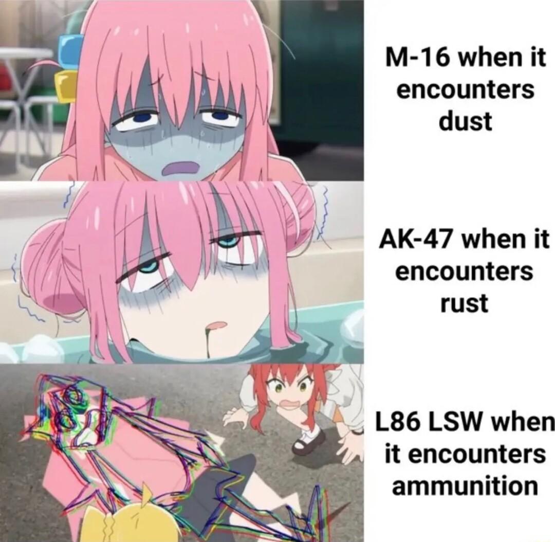 M 16 when it encounters dust AK 47 when it encounters rust _ L86 LSW when it encounters ammunition