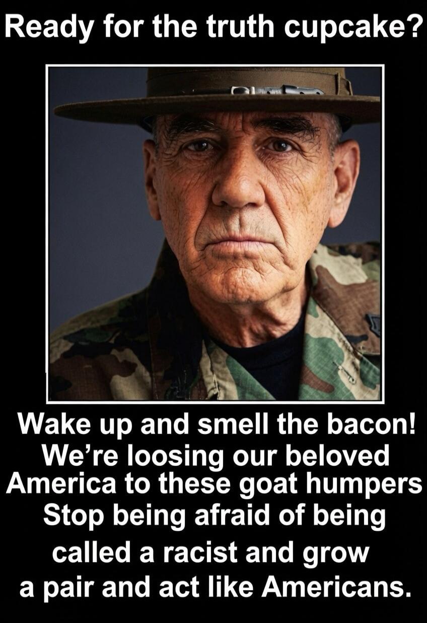Ready for the truth cupcake? Wake up and smell the bacon! We're losing our beloved America to these goat humpers. Stop being afraid of being called a racist and grow a pair and act like Americans.