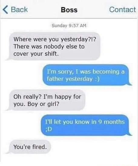 Back Boss Contact Sunday 957 AM Where were you yesterday1 There was nobody else to cover your shift becoming a yesterday Oh really Im happy for you Boy or girl u know in 9 months Youre fired