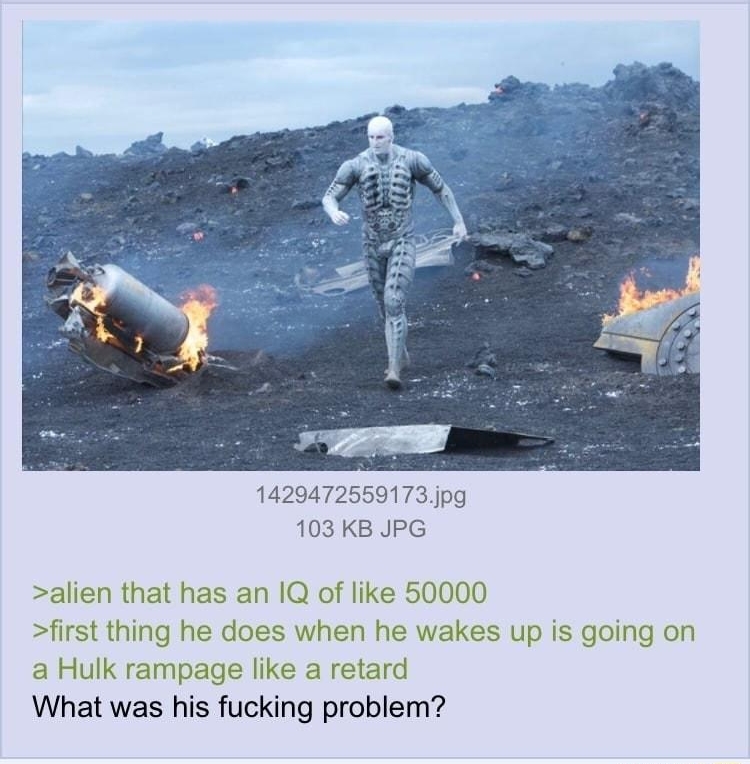 i Anonymous 101021Sun192026 No157487117 1429472569173 jpg 103 KB JPG alien that has an 1Q of like 50000 first thing he does when he wal a Hulk rampage like a retard What was his fucking problem es up is going on