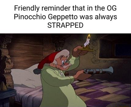 Friendly reminder that in the 0G Pinocchio Geppetto was always STRAPPED