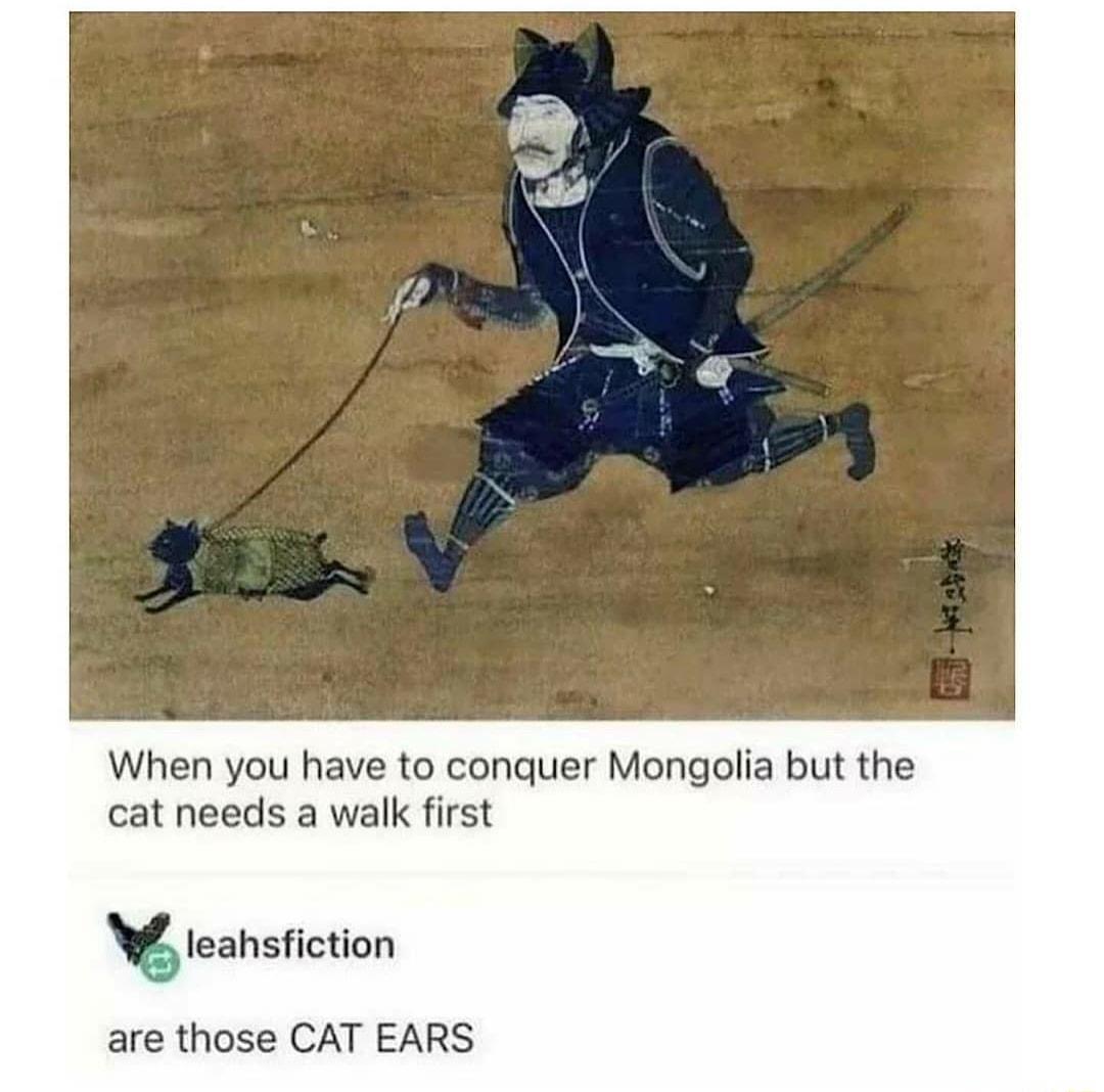 When you have to conquer Mongolia but the cat needs a walk first W teahsfiction are those CAT EARS