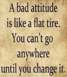 A bad attitude is like a flat tire. You can't go anywhere until you change it.