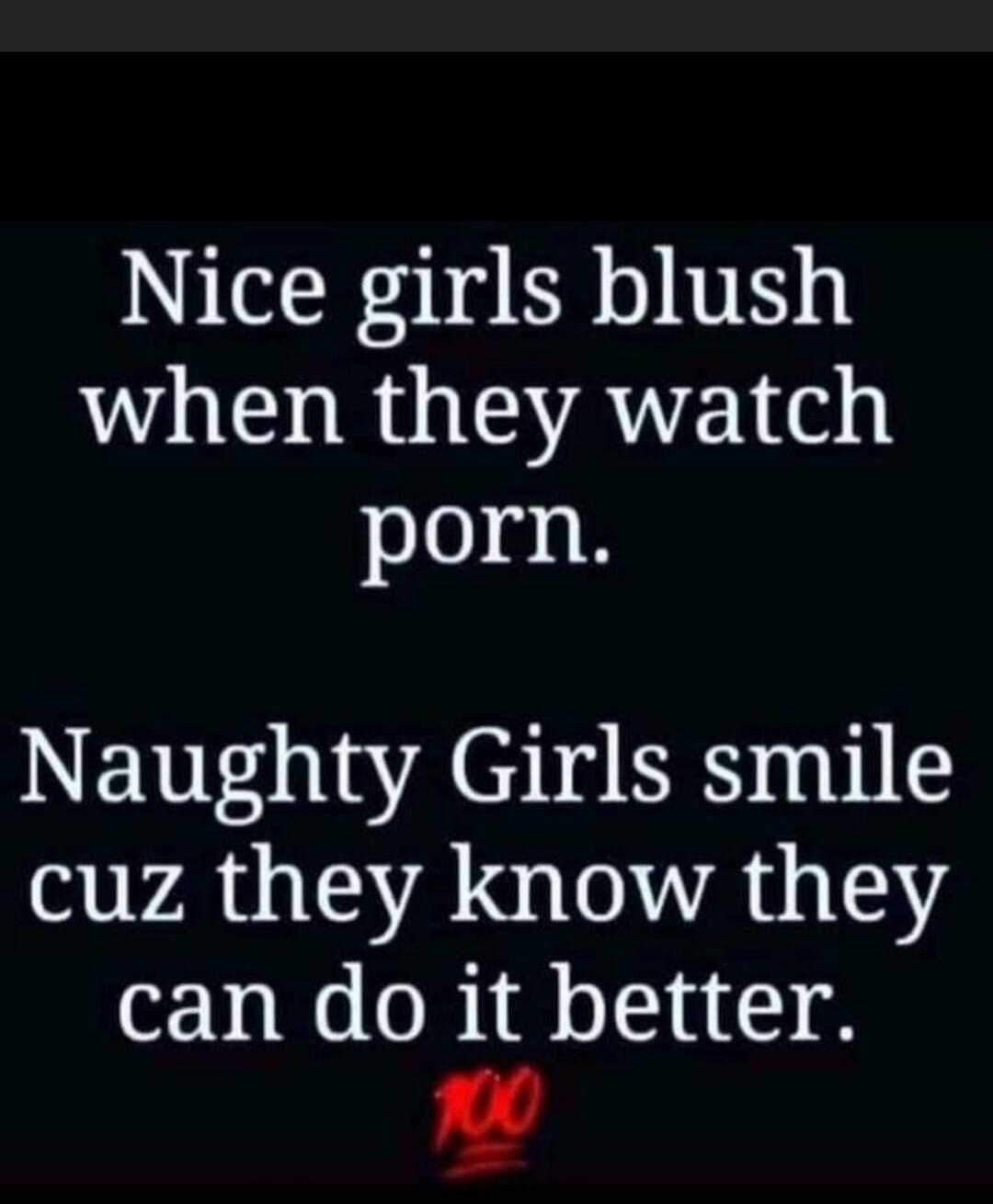 Nice girls blush when they watch porn. Naughty Girls smile cuz they know they can do it better. 💯