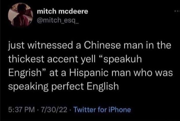 mitch medeere mitch_esq just witnessed a Chinese man in the thickest accent yell speakuh Engrish at a Hispanic man who was speaking perfect English 637 PM 73022 Twitter for iPhone