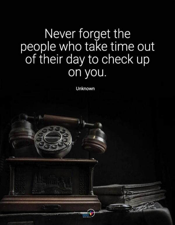 Never forget the people who take time out of their day to check up on you. Unknown