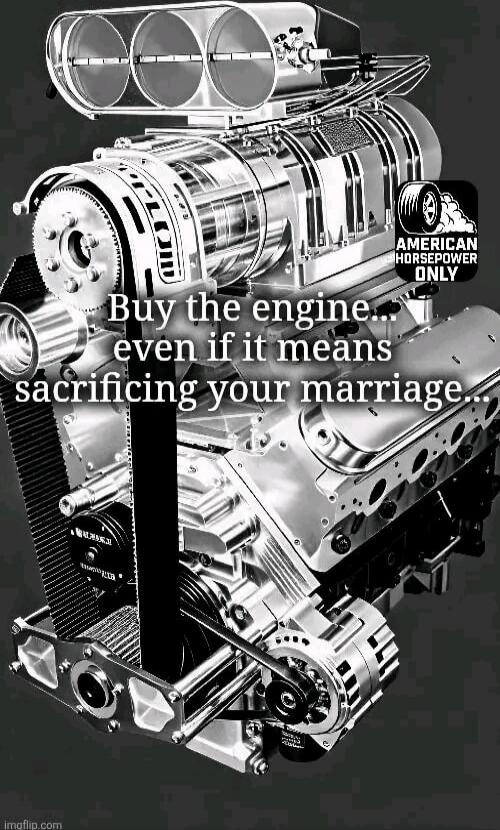 Buy the engine, even if it means sacrificing your marriage
American horsepower only