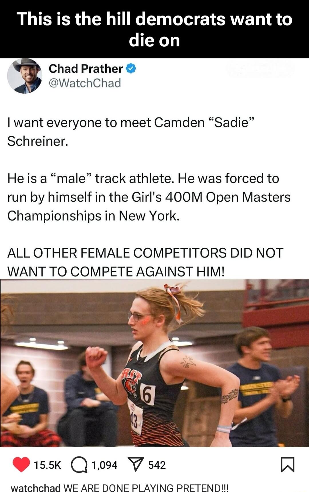 LLERER GG G ETCRVE TR X Chad Prather i WatchChad want everyone to meet Camden Sadie Schreiner Heis a male track athlete He was forced to run by himself in the Girls 400M Open Masters Championships in New York ALL OTHER FEMALE COMPETITORS DID NOT WANT TO COMPETE AGAINST HIM 155k 1004 VY 542 N watchehad WE ARE DONE PLAYING PRETENDII